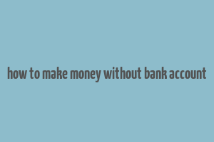 how to make money without bank account