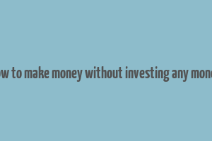 how to make money without investing any money