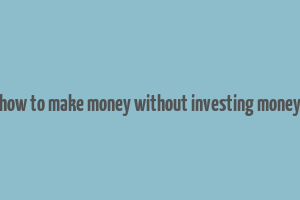 how to make money without investing money