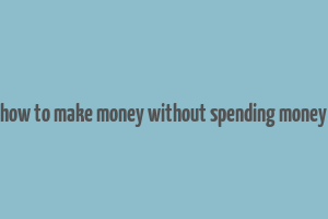 how to make money without spending money