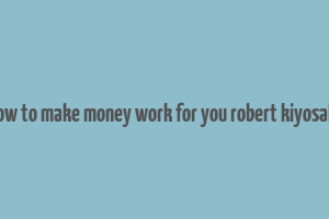 how to make money work for you robert kiyosaki