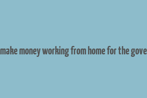 how to make money working from home for the government