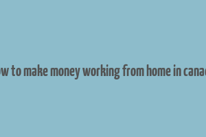 how to make money working from home in canada