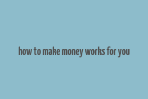 how to make money works for you