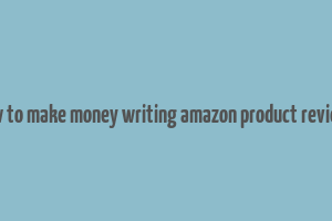 how to make money writing amazon product reviews