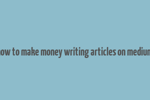 how to make money writing articles on medium