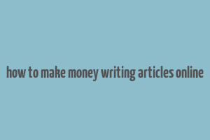 how to make money writing articles online