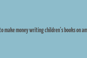 how to make money writing children's books on amazon