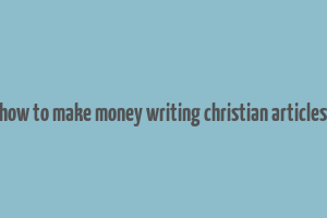 how to make money writing christian articles