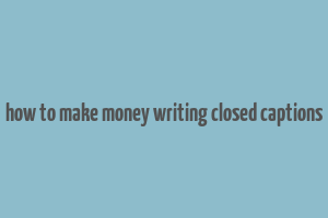 how to make money writing closed captions