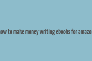 how to make money writing ebooks for amazon