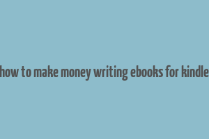 how to make money writing ebooks for kindle