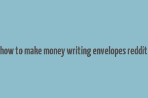 how to make money writing envelopes reddit