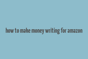 how to make money writing for amazon