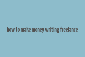 how to make money writing freelance