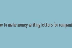 how to make money writing letters for companies