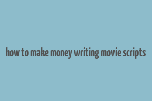 how to make money writing movie scripts