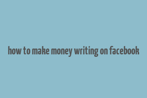 how to make money writing on facebook