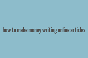 how to make money writing online articles