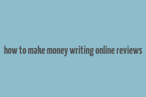 how to make money writing online reviews