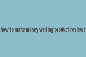 how to make money writing product reviews