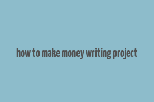 how to make money writing project