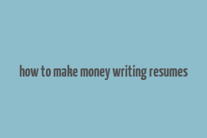 how to make money writing resumes