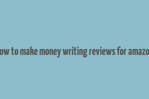 how to make money writing reviews for amazon