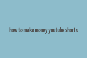 how to make money youtube shorts