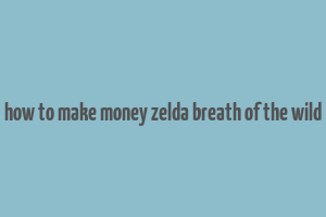 how to make money zelda breath of the wild