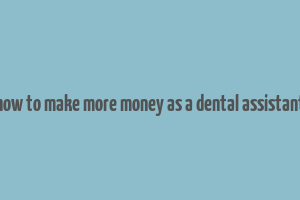 how to make more money as a dental assistant