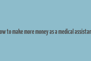 how to make more money as a medical assistant