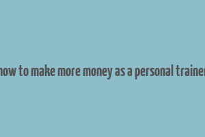 how to make more money as a personal trainer