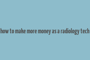 how to make more money as a radiology tech