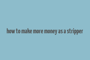 how to make more money as a stripper