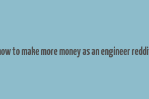 how to make more money as an engineer reddit