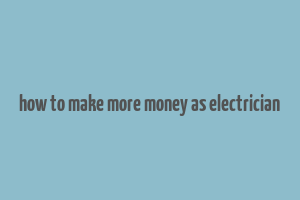 how to make more money as electrician