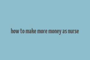 how to make more money as nurse