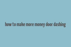 how to make more money door dashing