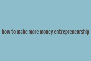 how to make more money entrepreneurship