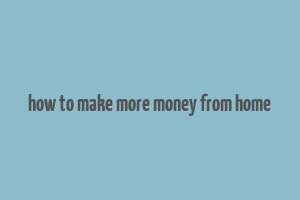 how to make more money from home