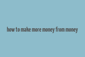 how to make more money from money