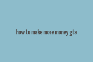 how to make more money gta