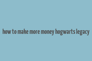 how to make more money hogwarts legacy