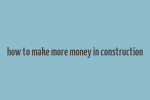 how to make more money in construction