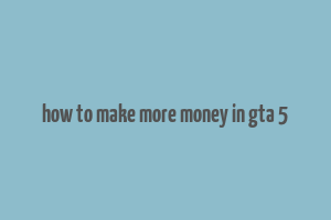 how to make more money in gta 5