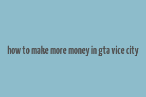 how to make more money in gta vice city