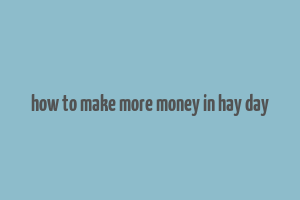 how to make more money in hay day