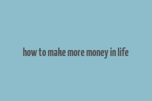 how to make more money in life