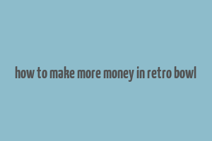 how to make more money in retro bowl